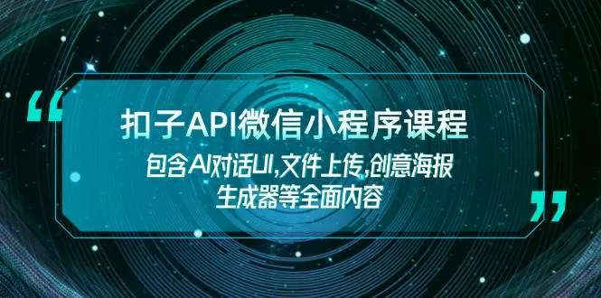 扣子API微信小程序课程，包含AI对话UI,文件上传,创意海报生成器等全面内容创业-网创-互联网创业-福缘论坛-冒泡网赚-中赚网-短视频等网络赚钱课程-免费分享网络创业项目-聚合知识付费VIP创业课程网创项目孵化中心