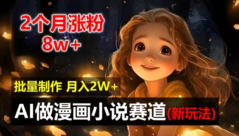 2个月涨粉8w,新玩法AI自动化做漫画小说赛道,操作简单可批量制作,新手小白轻松月入2W【揭秘】-网创项目孵化中心 2个月涨粉8w,新玩法AI自动化做漫画小说赛道,操作简单可批量制作,新手小白轻松月入2W【揭秘】-网创项目孵化中心