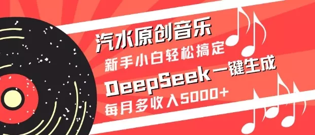 汽水原创音乐DeepSeek一键生成，新手小白轻松搞定，每月多收入5k+创业-网创-互联网创业-福缘论坛-冒泡网赚-中赚网-短视频等网络赚钱课程-免费分享网络创业项目-聚合知识付费VIP创业课程网创项目孵化中心