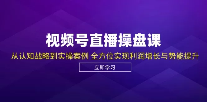 视频号直播操盘课,从认知战略到实操案例 全方位实现利润增长与势能提升创业-网创-互联网创业-福缘论坛-冒泡网赚-中赚网-短视频等网络赚钱课程-免费分享网络创业项目-聚合知识付费VIP创业课程网创项目孵化中心