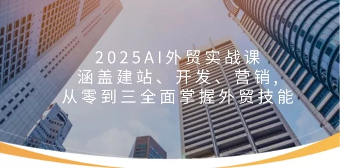 2025AI外贸实战课:涵盖建站、开发、营销, 从零到三全面掌握外贸技能创业-网创-互联网创业-福缘论坛-冒泡网赚-中赚网-短视频等网络赚钱课程-免费分享网络创业项目-聚合知识付费VIP创业课程网创项目孵化中心