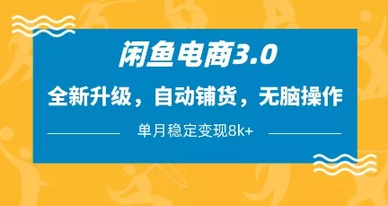 闲鱼电商3.0，全新升级，自动铺货，无脑操作，单月稳定变现8k+【揭秘】创业-网创-互联网创业-福缘论坛-冒泡网赚-中赚网-短视频等网络赚钱课程-免费分享网络创业项目-聚合知识付费VIP创业课程网创项目孵化中心