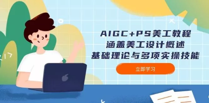 AIGC+PS美工教程：涵盖美工设计概述、基础理论与多项实操技能创业-网创-互联网创业-福缘论坛-冒泡网赚-中赚网-短视频等网络赚钱课程-免费分享网络创业项目-聚合知识付费VIP创业课程网创项目孵化中心