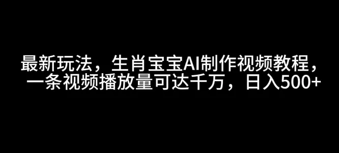 最新玩法,生肖宝宝AI制作视频教程,一条视频播放量可达千万,日入5张【揭秘】-网创项目孵化中心 最新玩法,生肖宝宝AI制作视频教程,一条视频播放量可达千万,日入5张【揭秘】-网创项目孵化中心