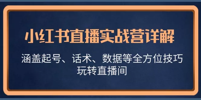 小红书直播实战营详解，涵盖起号、话术、数据等全方位技巧，玩转直播间创业-网创-互联网创业-福缘论坛-冒泡网赚-中赚网-短视频等网络赚钱课程-免费分享网络创业项目-聚合知识付费VIP创业课程网创项目孵化中心