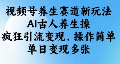 视频号养生赛道新玩法,AI古人养生操,疯狂引流变现,操作简单,单日变现多张-网创项目孵化中心 视频号养生赛道新玩法,AI古人养生操,疯狂引流变现,操作简单,单日变现多张-网创项目孵化中心