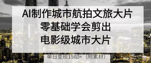 AI制作城市航拍文旅大片，零基础学会剪出电影级城市大片，单日变现多张创业-网创-互联网创业-福缘论坛-冒泡网赚-中赚网-短视频等网络赚钱课程-免费分享网络创业项目-聚合知识付费VIP创业课程网创项目孵化中心