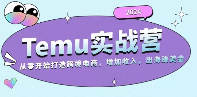 2024Temu实战营：从零开始打造跨境电商，增加收入，出海赚美金创业-网创-互联网创业-福缘论坛-冒泡网赚-中赚网-短视频等网络赚钱课程-免费分享网络创业项目-聚合知识付费VIP创业课程网创项目孵化中心
