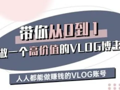 带你从0-1做一个高价值的VLOG博主三期，人人都能做挣钱的VLOG账号创业-网创-互联网创业-福缘论坛-冒泡网赚-中赚网-短视频等网络赚钱课程-免费分享网络创业项目-聚合知识付费VIP创业课程网创项目孵化中心