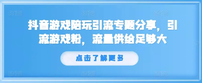 抖音游戏陪玩引流专题分享，引流游戏粉，流量供给足够大创业-网创-互联网创业-福缘论坛-冒泡网赚-中赚网-短视频等网络赚钱课程-免费分享网络创业项目-聚合知识付费VIP创业课程网创项目孵化中心