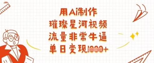 用Ai制作璀璨星河视频，流量非常牛逼，单日变现多张创业-网创-互联网创业-福缘论坛-冒泡网赚-中赚网-短视频等网络赚钱课程-免费分享网络创业项目-聚合知识付费VIP创业课程网创项目孵化中心