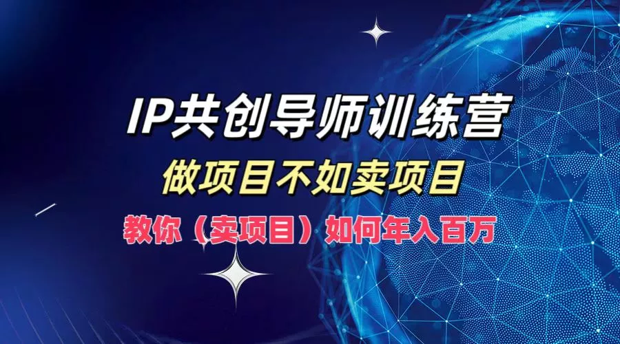 IP共创导师训练营，做项目不如卖项目，教你(卖项目)如何实现年入百万创业-网创-互联网创业-福缘论坛-冒泡网赚-中赚网-短视频等网络赚钱课程-免费分享网络创业项目-聚合知识付费VIP创业课程网创项目孵化中心