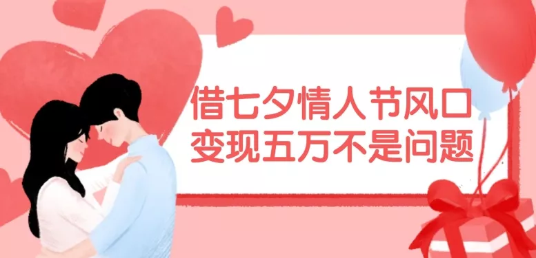 借七夕情人节风口,现在需求量爆棚,变现五万不是问题【揭秘】-网创项目孵化中心 借七夕情人节风口,现在需求量爆棚,变现五万不是问题【揭秘】-网创项目孵化中心