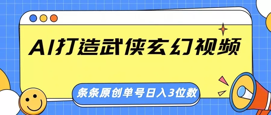 AI打造武侠玄幻视频，条条原创、画风惊艳，单号轻松日入三位数创业-网创-互联网创业-福缘论坛-冒泡网赚-中赚网-短视频等网络赚钱课程-免费分享网络创业项目-聚合知识付费VIP创业课程网创项目孵化中心
