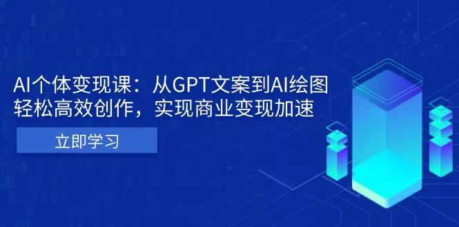 AI个体变现课：从GPT文案到AI绘图，轻松高效创作，实现商业变现加速创业-网创-互联网创业-福缘论坛-冒泡网赚-中赚网-短视频等网络赚钱课程-免费分享网络创业项目-聚合知识付费VIP创业课程网创项目孵化中心