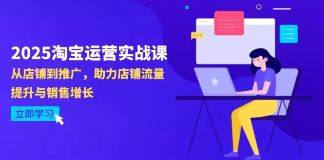 2025淘宝运营实战课-4月更新：从店铺到推广，助力店铺流量提升与销售增长创业-网创-互联网创业-福缘论坛-冒泡网赚-中赚网-短视频等网络赚钱课程-免费分享网络创业项目-聚合知识付费VIP创业课程网创项目孵化中心