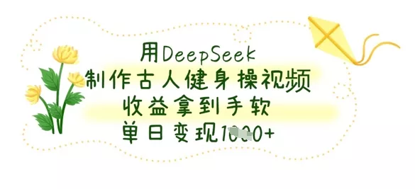 用DeepSeek制作古人健身操视频，收益拿到手软，单日变现数张创业-网创-互联网创业-福缘论坛-冒泡网赚-中赚网-短视频等网络赚钱课程-免费分享网络创业项目-聚合知识付费VIP创业课程网创项目孵化中心