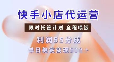 快手小店代运营，限时托管计划，收益55分，单日稳定变现多张【揭秘】创业-网创-互联网创业-福缘论坛-冒泡网赚-中赚网-短视频等网络赚钱课程-免费分享网络创业项目-聚合知识付费VIP创业课程网创项目孵化中心