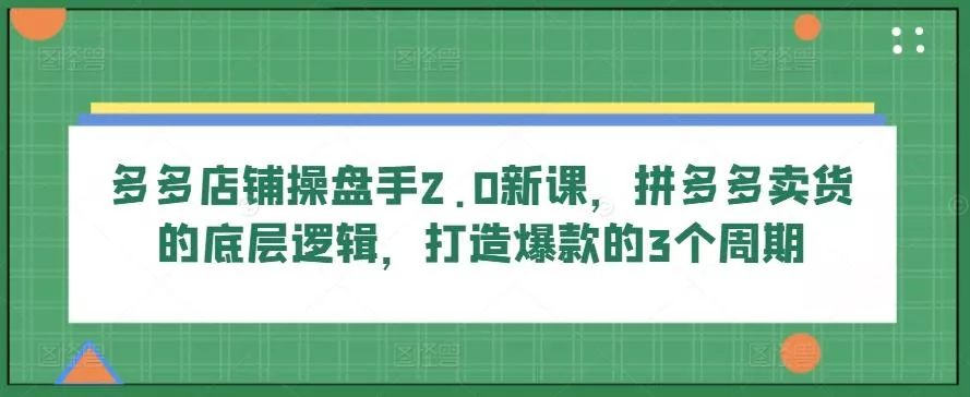 多多店铺操盘手2.0新课,拼多多卖货的底层逻辑,打造爆款的3个周期-网创项目孵化中心 多多店铺操盘手2.0新课,拼多多卖货的底层逻辑,打造爆款的3个周期-网创项目孵化中心