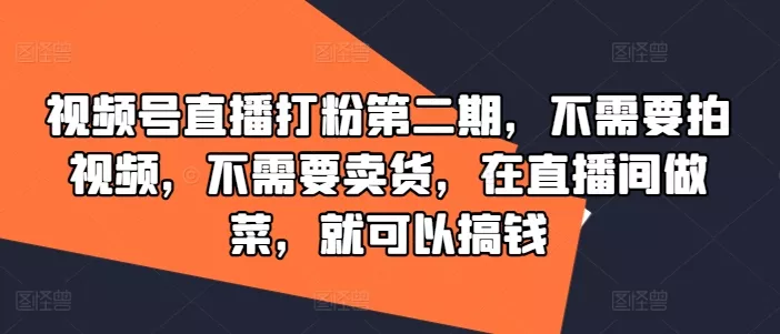 视频号直播打粉第二期,不需要拍视频,不需要卖货,在直播间做菜,就可以搞钱-网创项目孵化中心 视频号直播打粉第二期,不需要拍视频,不需要卖货,在直播间做菜,就可以搞钱-网创项目孵化中心