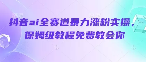抖音ai全赛道暴力涨粉实操，保姆级教程免费教会你创业-网创-互联网创业-福缘论坛-冒泡网赚-中赚网-短视频等网络赚钱课程-免费分享网络创业项目-聚合知识付费VIP创业课程网创项目孵化中心