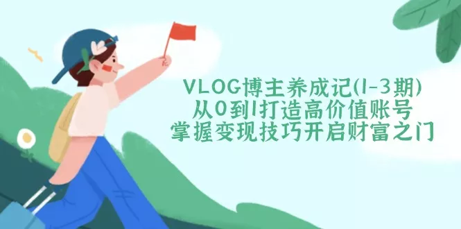 VLOG博主养成记(1-3期创业-网创-互联网创业-福缘论坛-冒泡网赚-中赚网-短视频等网络赚钱课程-免费分享网络创业项目-聚合知识付费VIP创业课程网创项目孵化中心