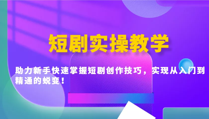 短剧实操教学，助力新手快速掌握短剧创作技巧，实现从入门到精通的蜕变！创业-网创-互联网创业-福缘论坛-冒泡网赚-中赚网-短视频等网络赚钱课程-免费分享网络创业项目-聚合知识付费VIP创业课程网创项目孵化中心