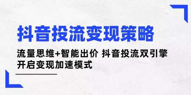 抖音投流变现策略:流量思维+智能出价 抖音投流双引擎 开启变现加速模式创业-网创-互联网创业-福缘论坛-冒泡网赚-中赚网-短视频等网络赚钱课程-免费分享网络创业项目-聚合知识付费VIP创业课程网创项目孵化中心