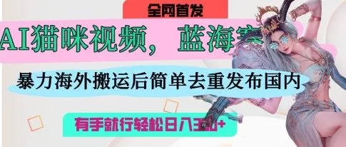 AI猫咪视频蓝海赛道，操作简单，直接海外搬运，简单去重，操作简单，有手就行日入3张创业-网创-互联网创业-福缘论坛-冒泡网赚-中赚网-短视频等网络赚钱课程-免费分享网络创业项目-聚合知识付费VIP创业课程网创项目孵化中心