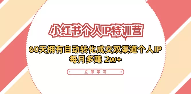 小红书·个人IP特训营:60天拥有 自动转化成交双渠道个人IP,每月多赚 2w+创业-网创-互联网创业-福缘论坛-冒泡网赚-中赚网-短视频等网络赚钱课程-免费分享网络创业项目-聚合知识付费VIP创业课程网创项目孵化中心