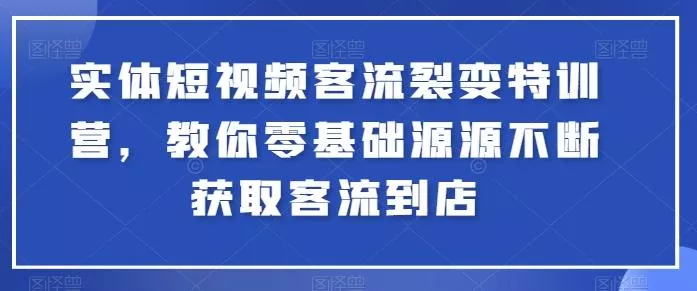 实体短视频客流裂变特训营，教你零基础源源不断获取客流到店创业-网创-互联网创业-福缘论坛-冒泡网赚-中赚网-短视频等网络赚钱课程-免费分享网络创业项目-聚合知识付费VIP创业课程网创项目孵化中心