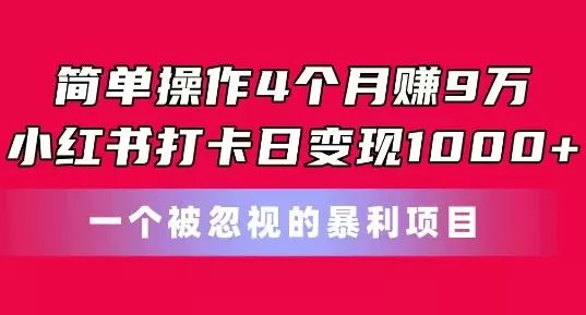 简单操作4个月赚9w，小红书打卡日变现1k，一个被忽视的暴力项目【揭秘】创业-网创-互联网创业-福缘论坛-冒泡网赚-中赚网-短视频等网络赚钱课程-免费分享网络创业项目-聚合知识付费VIP创业课程网创项目孵化中心
