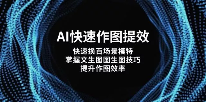 AI快速作图提效，快速换百场景模特，掌握文生图图生图技巧，提升作图效率创业-网创-互联网创业-福缘论坛-冒泡网赚-中赚网-短视频等网络赚钱课程-免费分享网络创业项目-聚合知识付费VIP创业课程网创项目孵化中心