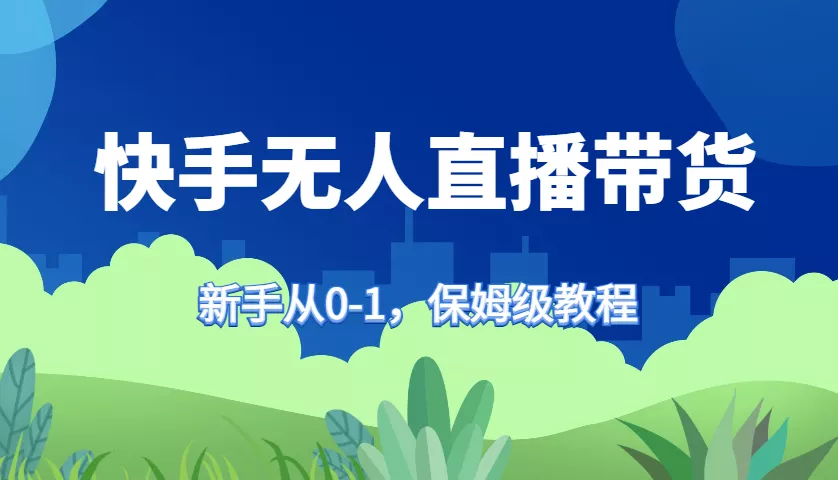 快手无人直播带货保姆级教程，新手从0-1快速学会带货创业-网创-互联网创业-福缘论坛-冒泡网赚-中赚网-短视频等网络赚钱课程-免费分享网络创业项目-聚合知识付费VIP创业课程网创项目孵化中心