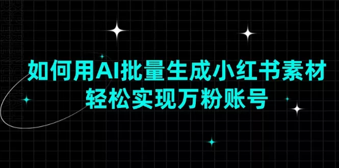 如何用AI批量生成小红书素材，轻松实现万粉账号创业-网创-互联网创业-福缘论坛-冒泡网赚-中赚网-短视频等网络赚钱课程-免费分享网络创业项目-聚合知识付费VIP创业课程网创项目孵化中心