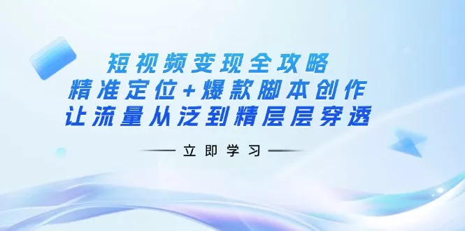 短视频变现全攻略:精准定位+爆款脚本创作,让流量从泛到精层层穿透创业-网创-互联网创业-福缘论坛-冒泡网赚-中赚网-短视频等网络赚钱课程-免费分享网络创业项目-聚合知识付费VIP创业课程网创项目孵化中心