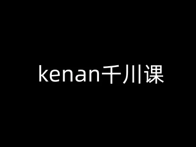 kenan千川课-kenan抖音电商巨量千川教程-网创项目孵化中心 kenan千川课-kenan抖音电商巨量千川教程-网创项目孵化中心
