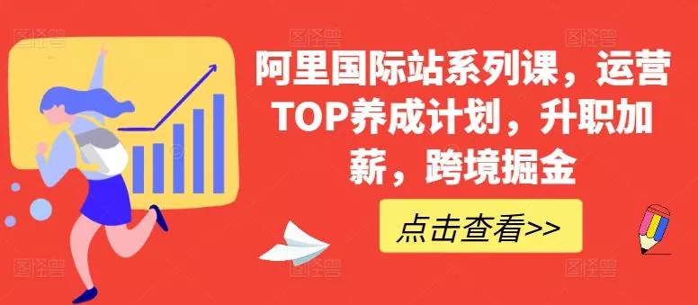 阿里国际站系列课，运营TOP养成计划，升职加薪，跨境掘金创业-网创-互联网创业-福缘论坛-冒泡网赚-中赚网-短视频等网络赚钱课程-免费分享网络创业项目-聚合知识付费VIP创业课程网创项目孵化中心