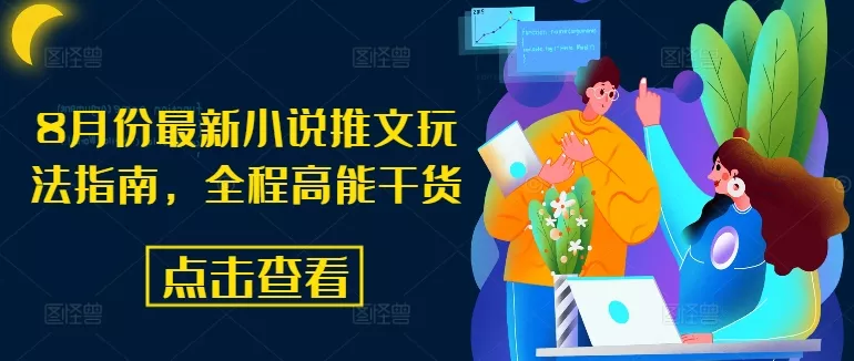 8月份最新小说推文玩法指南，全程高能干货创业-网创-互联网创业-福缘论坛-冒泡网赚-中赚网-短视频等网络赚钱课程-免费分享网络创业项目-聚合知识付费VIP创业课程网创项目孵化中心