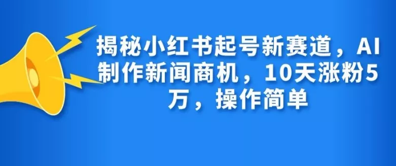 揭秘小红书起号新赛道,AI制作新闻商机,10天涨粉1万,操作简单-网创项目孵化中心 揭秘小红书起号新赛道,AI制作新闻商机,10天涨粉1万,操作简单-网创项目孵化中心
