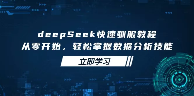 deepSeek快速驯服教程,从零开始,轻松掌握数据分析技能创业-网创-互联网创业-福缘论坛-冒泡网赚-中赚网-短视频等网络赚钱课程-免费分享网络创业项目-聚合知识付费VIP创业课程网创项目孵化中心