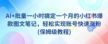AI+批量一小时搞定一个月的小红书爆款图文笔记,轻松实现账号快速涨粉(保姆级教程)-网创项目孵化中心 AI+批量一小时搞定一个月的小红书爆款图文笔记,轻松实现账号快速涨粉(保姆级教程)-网创项目孵化中心