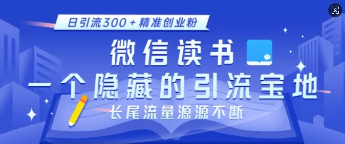 微信读书，一个隐藏的引流宝地，不为人知的小众打法，日引流300+精准创业粉，长尾流量源源不断创业-网创-互联网创业-福缘论坛-冒泡网赚-中赚网-短视频等网络赚钱课程-免费分享网络创业项目-聚合知识付费VIP创业课程网创项目孵化中心