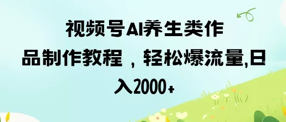 视频号ai养生类作品制作教程,轻松爆流量,日入数张-网创项目孵化中心 视频号ai养生类作品制作教程,轻松爆流量,日入数张-网创项目孵化中心