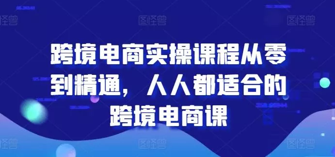 跨境电商实操课程从零到精通,人人都适合的跨境电商课-网创项目孵化中心 跨境电商实操课程从零到精通,人人都适合的跨境电商课-网创项目孵化中心