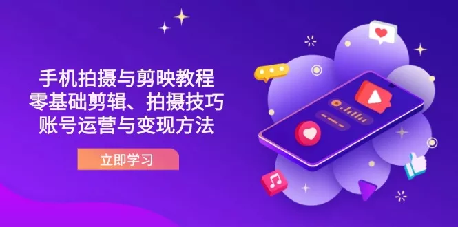 抖音手机拍摄与剪映教程：零基础剪辑、拍摄技巧到账号运营与变现方法创业-网创-互联网创业-福缘论坛-冒泡网赚-中赚网-短视频等网络赚钱课程-免费分享网络创业项目-聚合知识付费VIP创业课程网创项目孵化中心