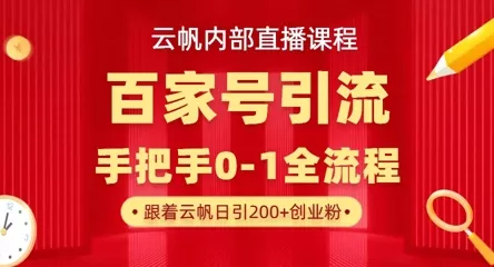 【云帆内部直播课】百家号高效引流 ，单号单日引300+精准创业粉，一分钟一条原创素材，引爆你的私域流量创业-网创-互联网创业-福缘论坛-冒泡网赚-中赚网-短视频等网络赚钱课程-免费分享网络创业项目-聚合知识付费VIP创业课程网创项目孵化中心