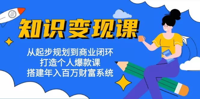 知识变现课：从起步规划到商业闭环 打造个人爆款课 搭建年入百万财富系统创业-网创-互联网创业-福缘论坛-冒泡网赚-中赚网-短视频等网络赚钱课程-免费分享网络创业项目-聚合知识付费VIP创业课程网创项目孵化中心
