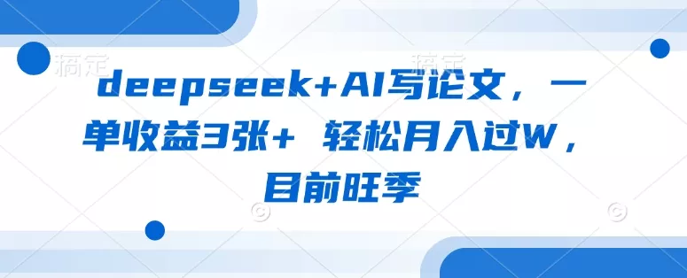 deepseek+AI写论文，一单收益3张+ 轻松月入过W，目前旺季创业-网创-互联网创业-福缘论坛-冒泡网赚-中赚网-短视频等网络赚钱课程-免费分享网络创业项目-聚合知识付费VIP创业课程网创项目孵化中心