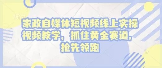 家政自媒体短视频线上实操视频教学,抓住黄金赛道,抢先领跑!-网创项目孵化中心 家政自媒体短视频线上实操视频教学,抓住黄金赛道,抢先领跑!-网创项目孵化中心